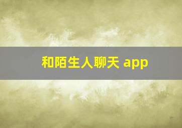 和陌生人聊天 app